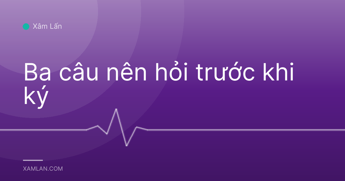 Ba câu nên hỏi trước khi ký