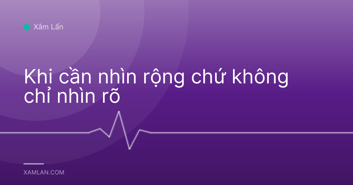 Khi cần nhìn rộng chứ không chỉ nhìn rõ