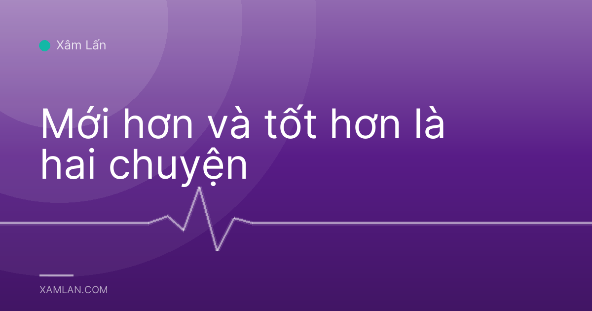 Mới hơn và tốt hơn là hai chuyện