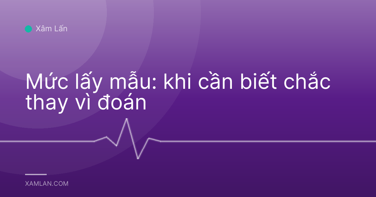 Mức lấy mẫu: khi cần biết chắc thay vì đoán