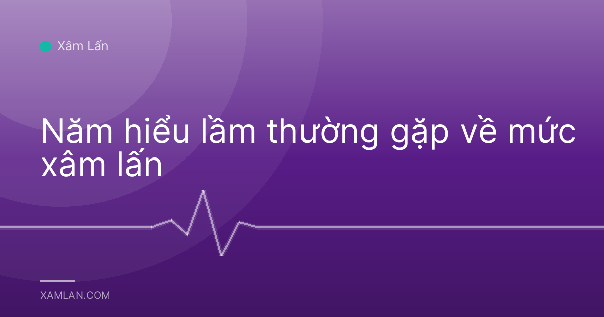 Năm hiểu lầm thường gặp về mức xâm lấn