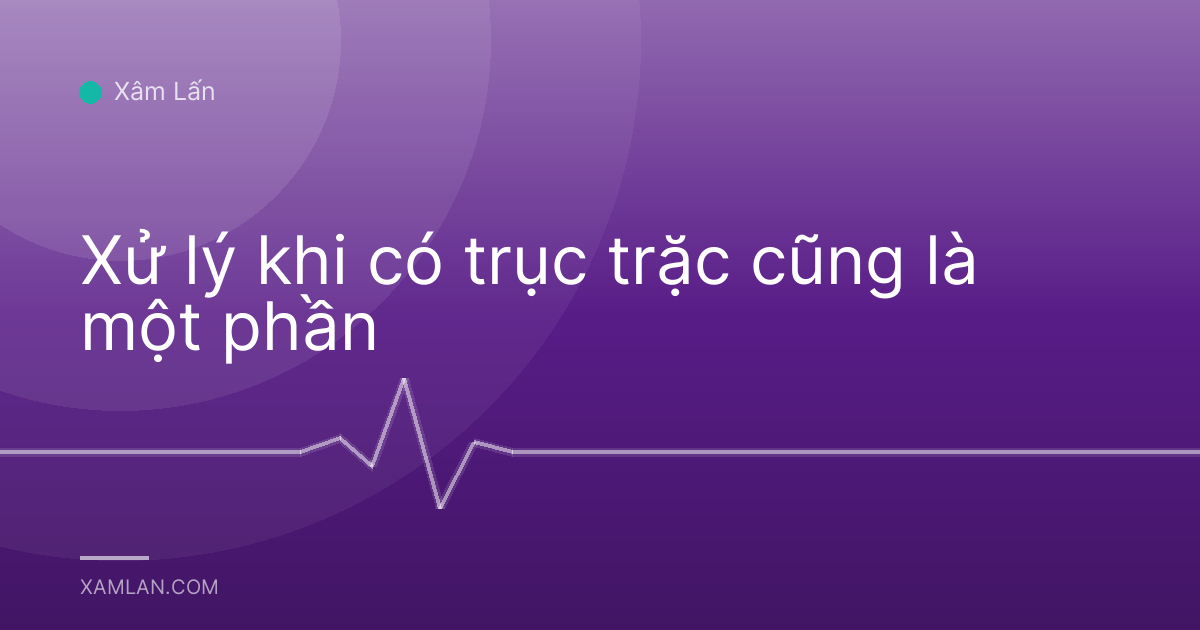 Xử lý khi có trục trặc cũng là một phần